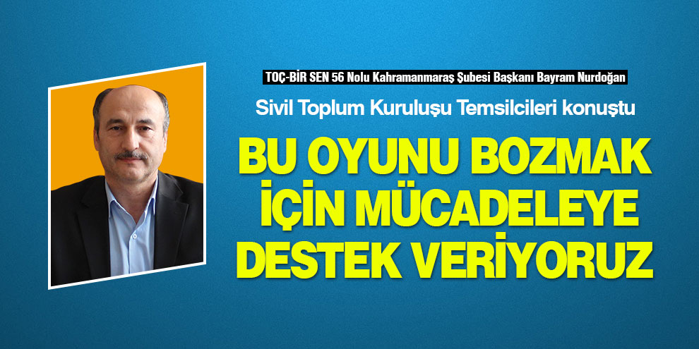 Bu oyunu bozmak için mücadeleye destek veriyoruz