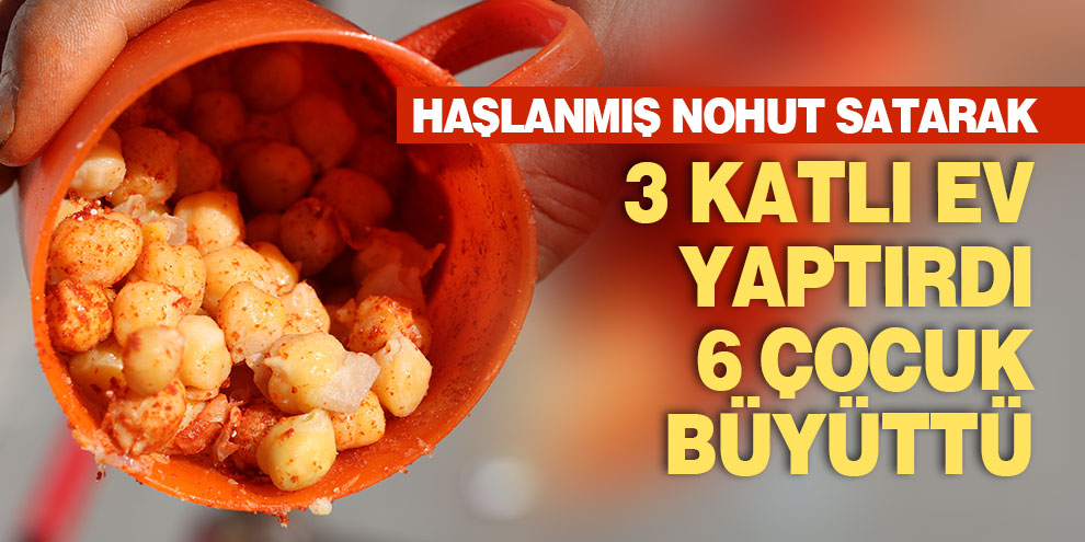 Haşlanmış nohut satarak 3 katlı ev yaptırdı, 6 çocuk büyüttü