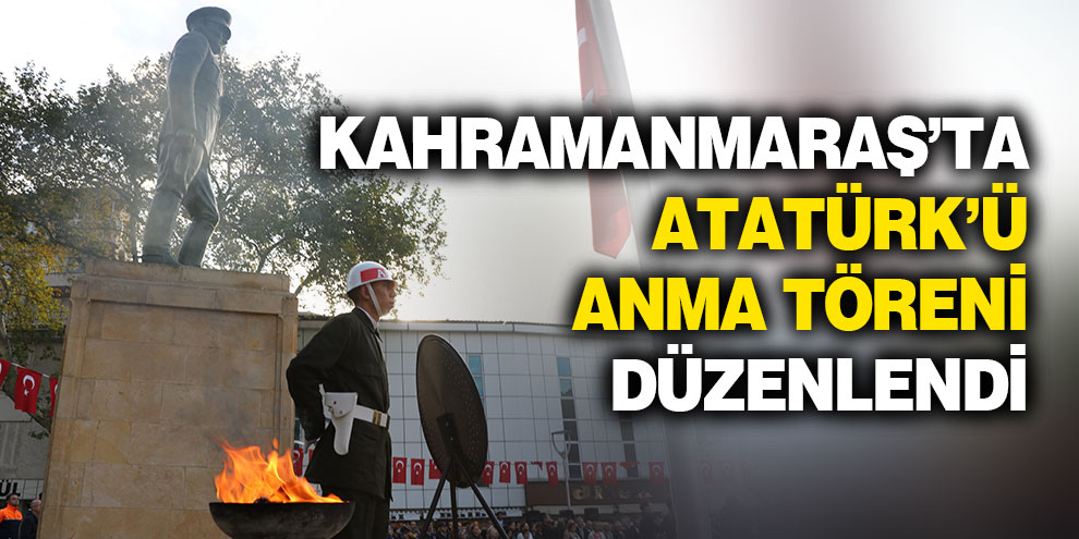 Kahramanmaraş’ta Atatürk’ü anma töreni düzenlendi