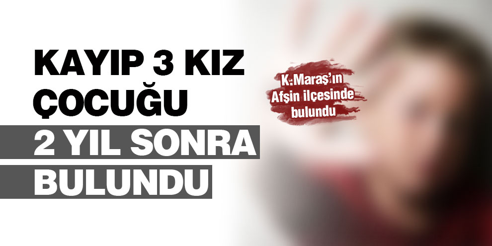 Kayıp 3 kız çocuğu 2 yıl sonra bulundu