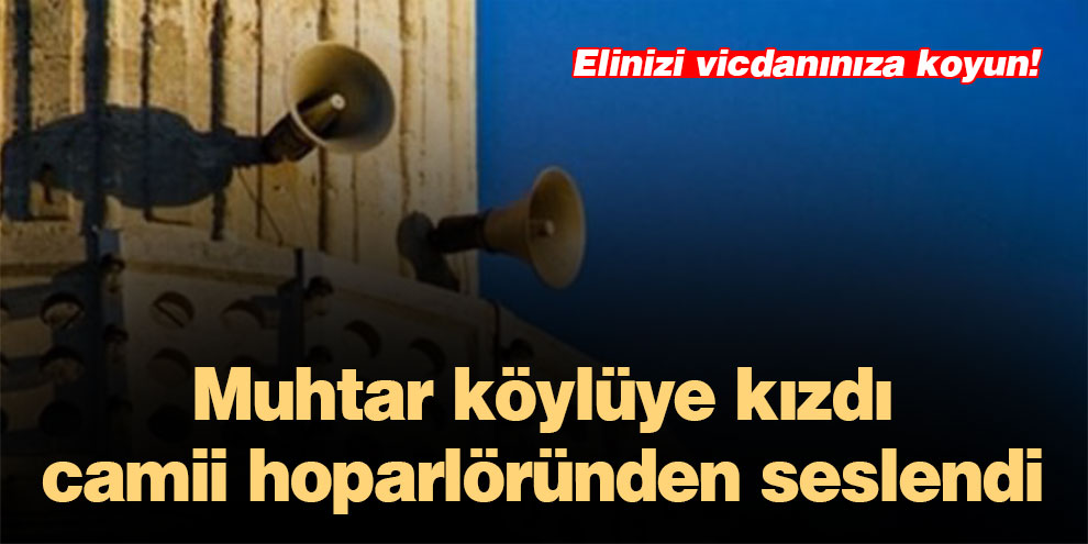 Muhtar köylüye kızdı camii hoparlöründen seslendi