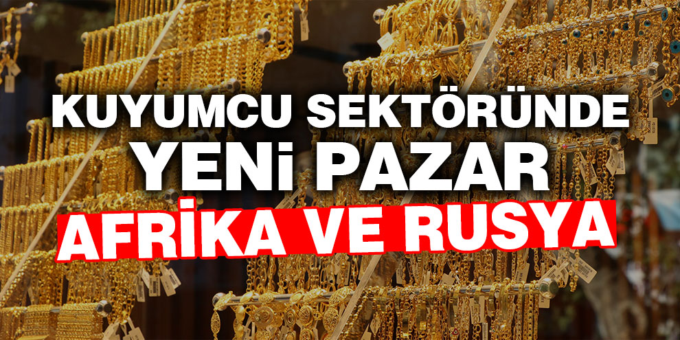 Kuyumcu sektöründe yeni pazar Afrika ve Rusya