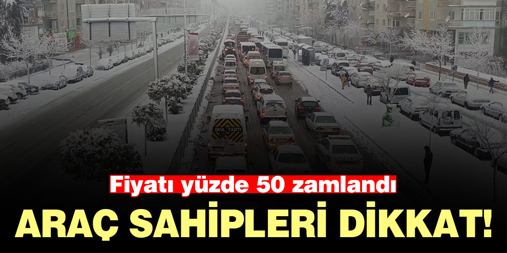 Araç sahipleri dikkat! Fiyatı yüzde 50 zamlandı