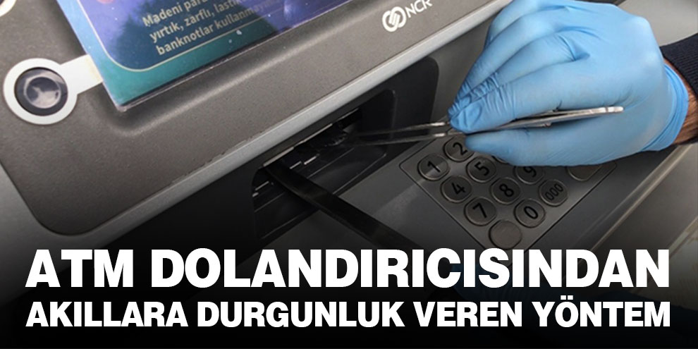 ATM dolandırıcısından akıllara durgunluk veren yöntem
