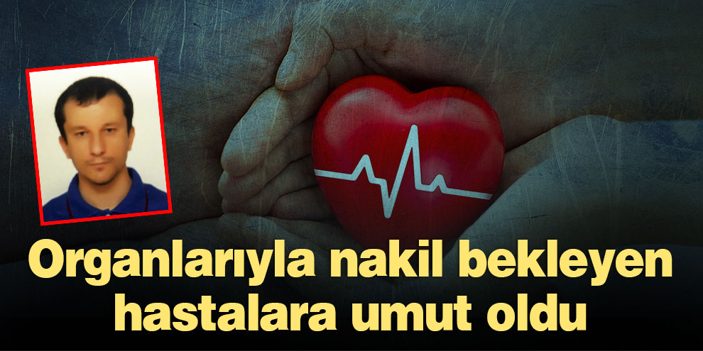 Organlarıyla nakil bekleyen hastalara umut oldu