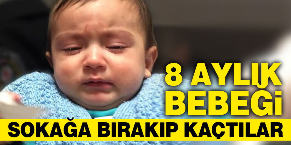 8 aylık bebeği sokağa bırakıp kaçtılar