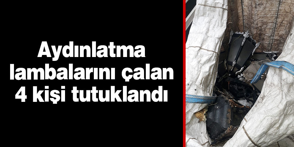 Aydınlatma lambalarını çalan 4 kişi tutuklandı