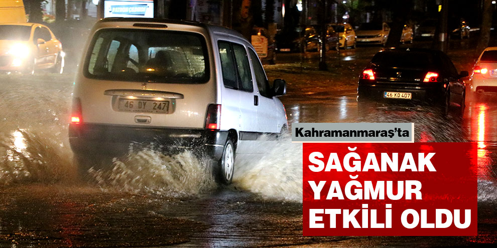Kahramanmaraş’ta sağanak yağmur etkili oldu