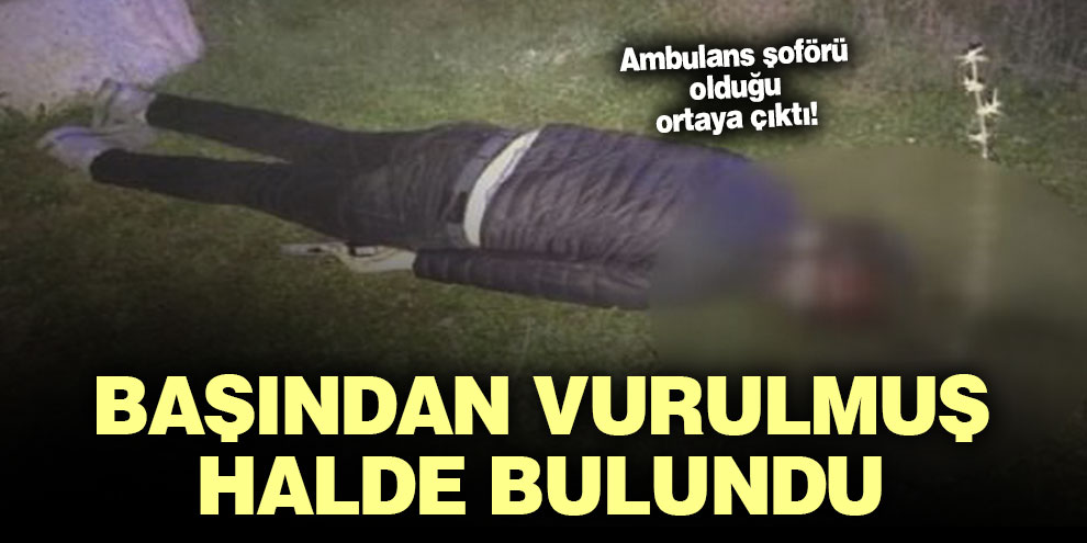 Başından vurulmuş halde bulundu