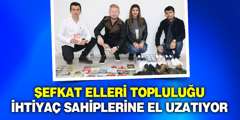 Şefkat Elleri topluluğu ihtiyaç sahiplerine el uzatıyor