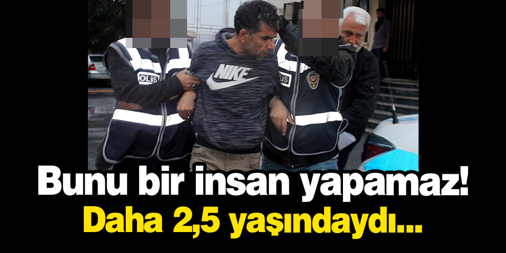 Bunu bir insan yapamaz! Daha 2,5 yaşındaydı...