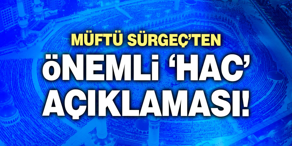 Müftü Sürgeç’ten önemli ‘Hac’ açıklaması!
