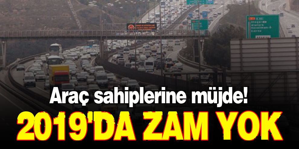 Araç sahiplerine müjde! 2019'da zam yok