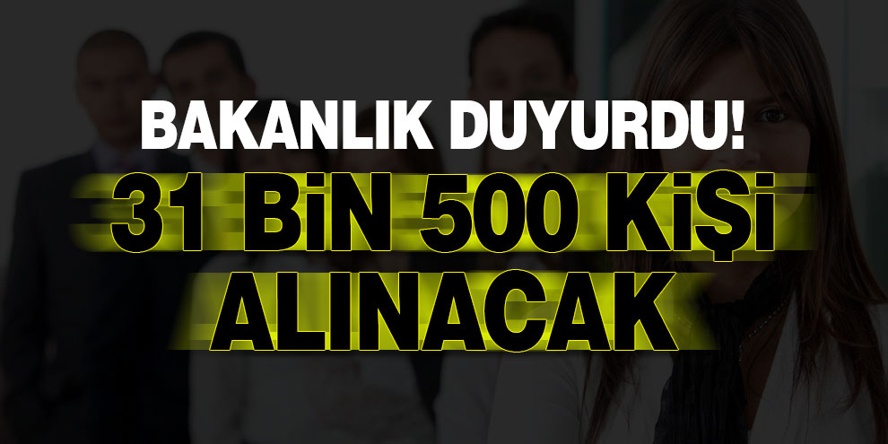 Bakanlık duyurdu! 31 bin 500 kişi alınacak