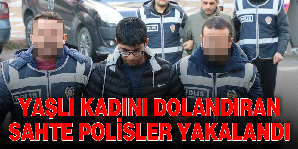 Yaşlı kadını dolandıran sahte polisler yakalandı