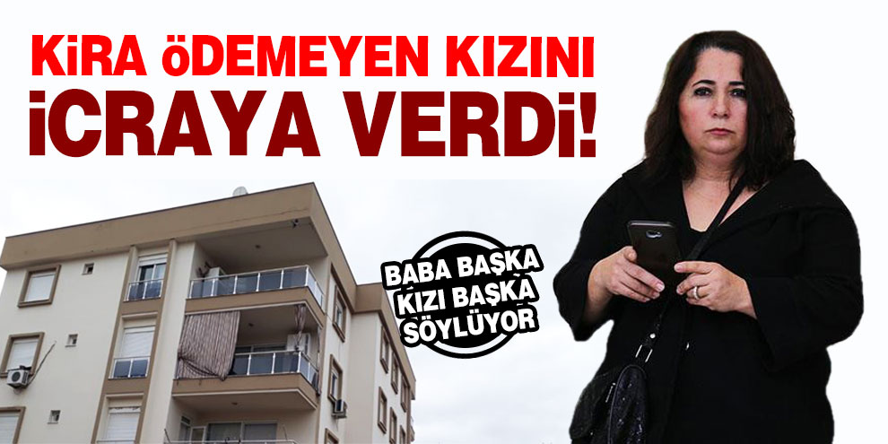 Kira ödemeyen kızını icraya verdi!