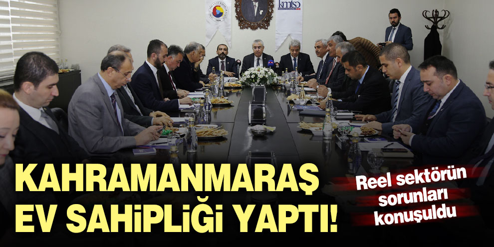 Kahramanmaraş ev sahipliği yaptı! Reel sektörün sorunları konuşuldu