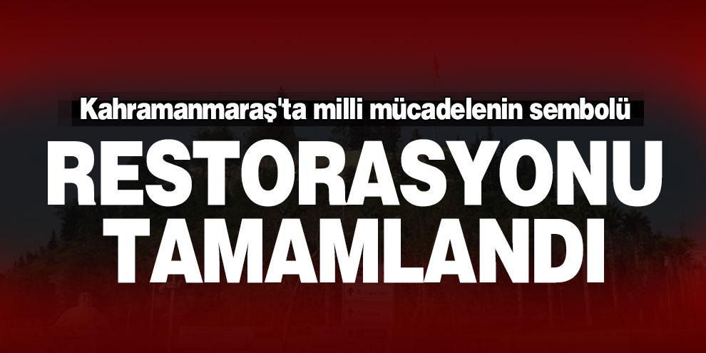 Kahramanmaraş'ta milli mücadelenin sembolü restorasyonu tamamlandı