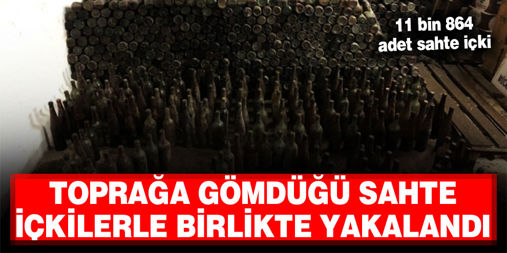 Toprağa gömdüğü sahte içkilerle birlikte yakalandı