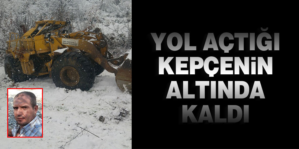 Yol açtığı kepçenin altında kalarak öldü