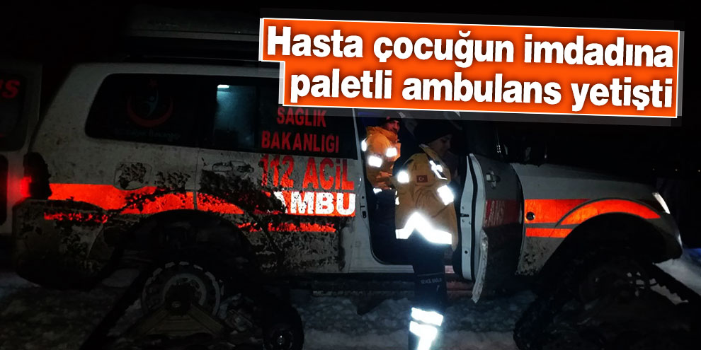Hasta çocuğun imdadına paletli ambulans yetişti