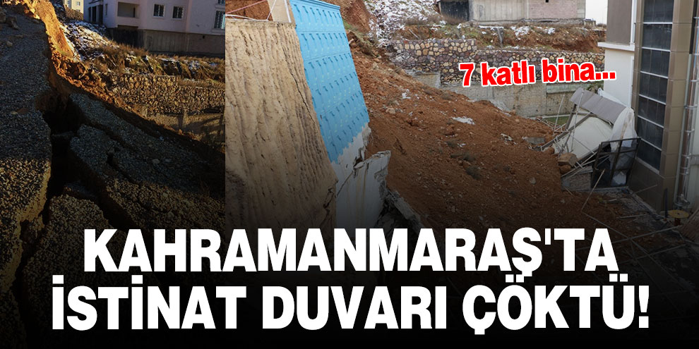 Kahramanmaraş'ta istinat duvarı çöktü!