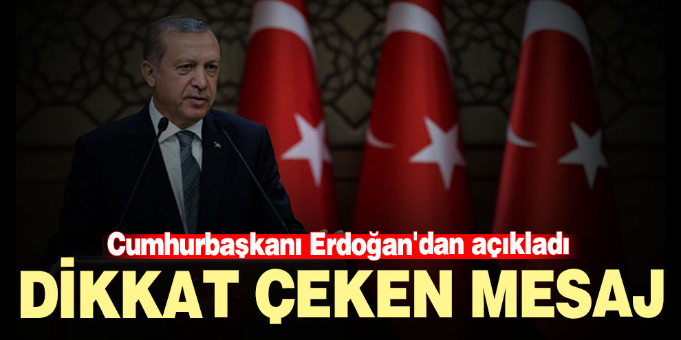 Cumhurbaşkanı Erdoğan'dan dikkat çeken mesajlar