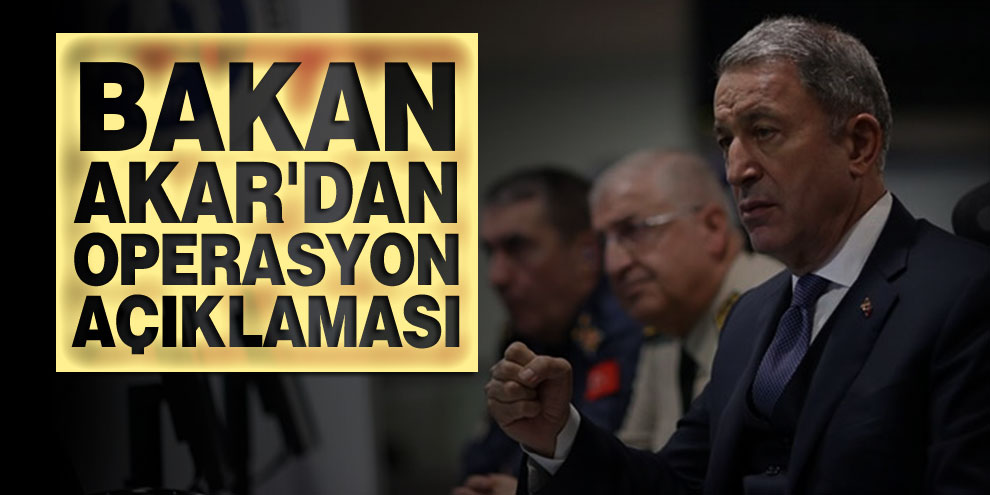 Bakan Akar'dan operasyon açıklaması