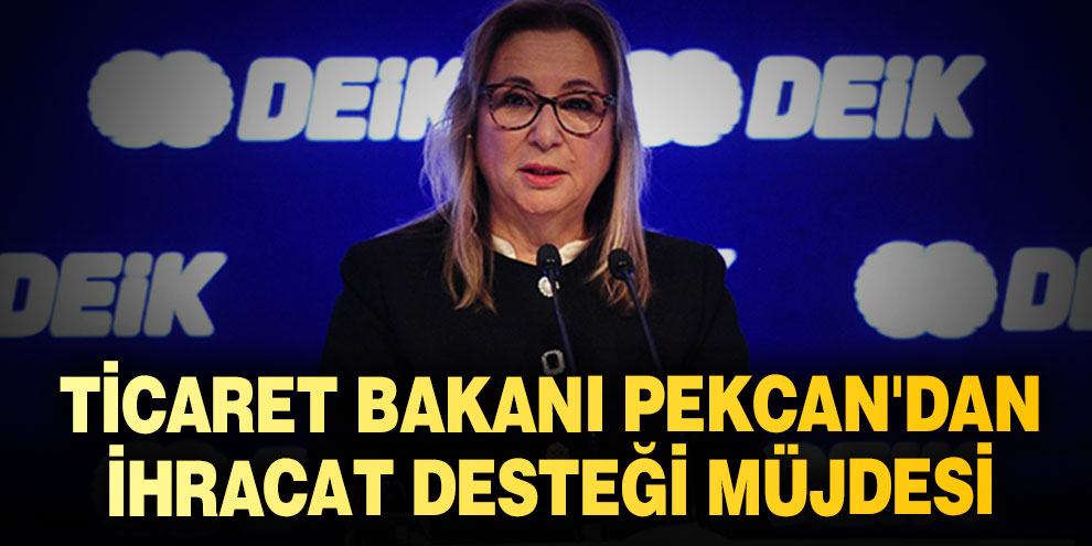 Ticaret Bakanı Pekcan'dan ihracat desteği müjdesi