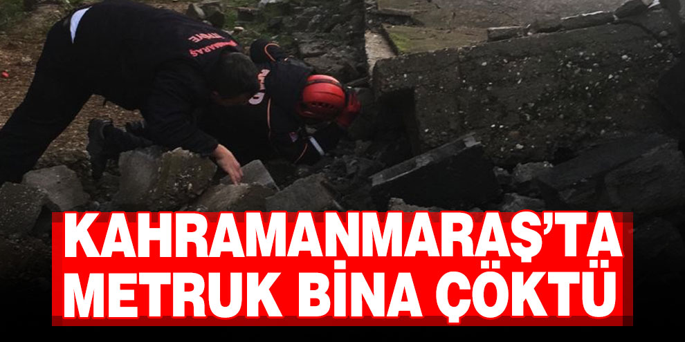 Kahramanmaraş’ta metruk bina çöktü
