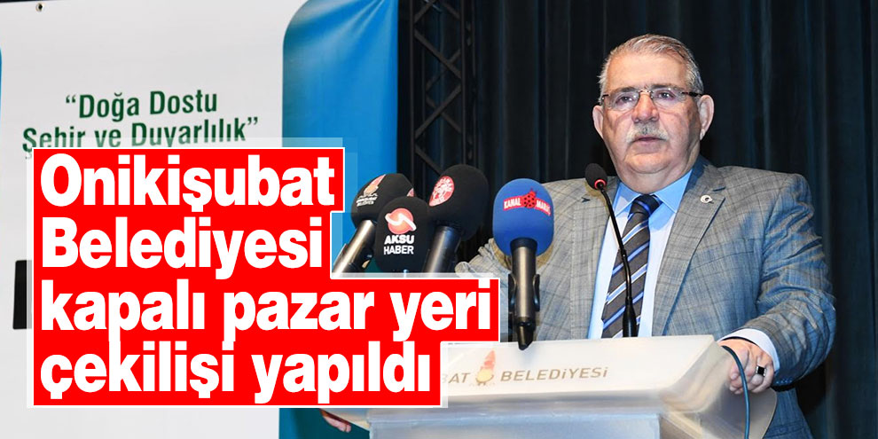 Onikişubat Belediyesi kapalı pazar yeri çekilişi yapıldı