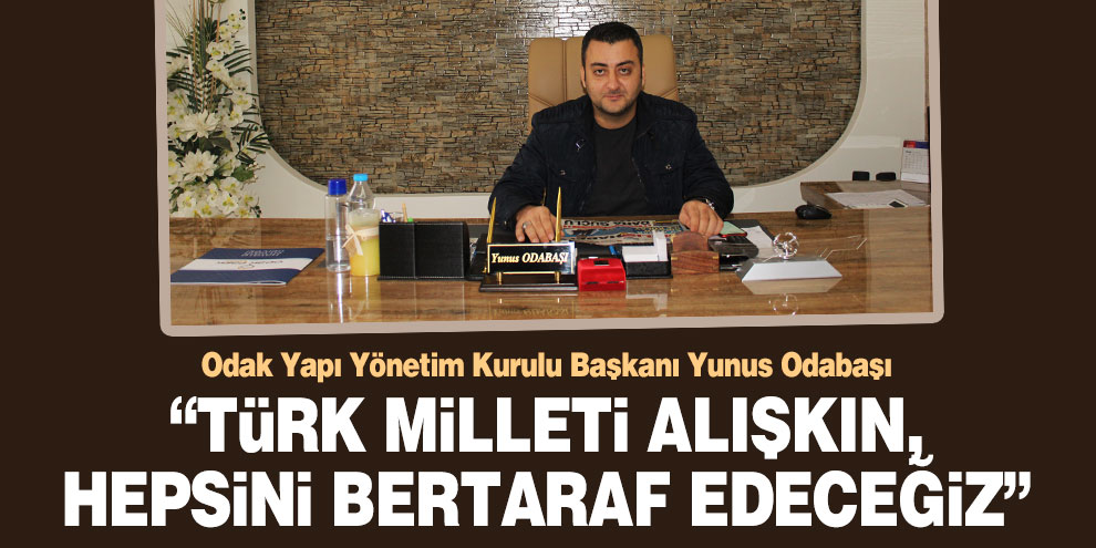 Odabaşı; “Türk milleti alışkın, hepsini bertaraf edeceğiz”