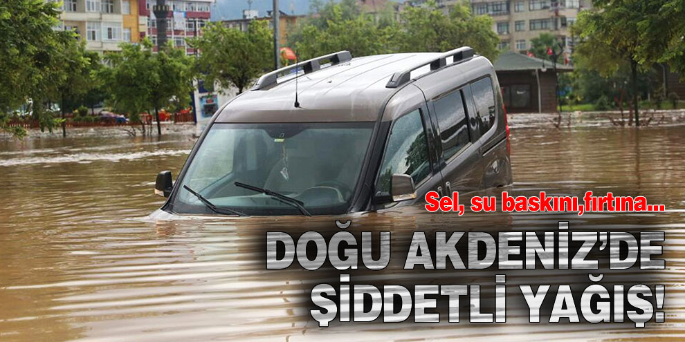 Doğu Akdeniz’de şiddetli yağış! Sel, su baskını,fırtına...