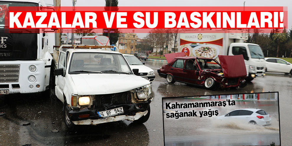 Kazalar ve su baskınları! Kahramanmaraş'ta sağanak yağış