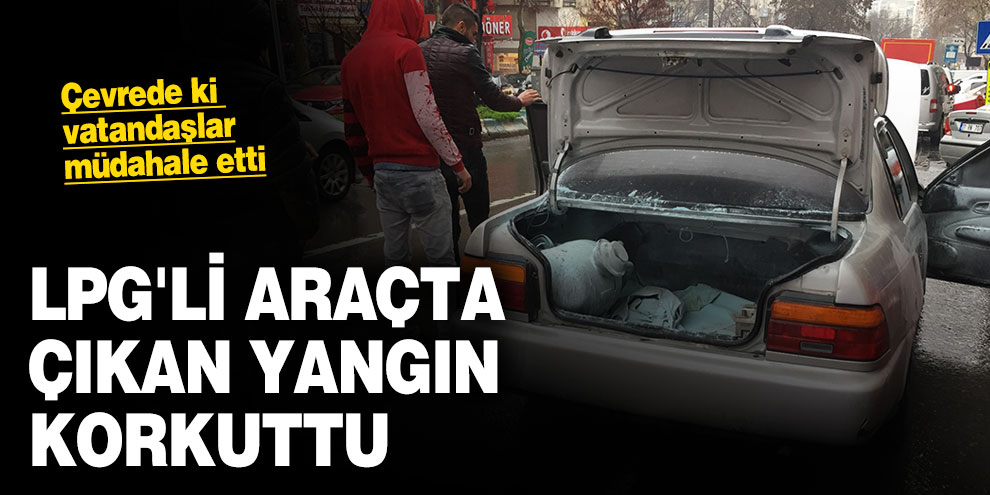 LPG'li araçta çıkan yangın korkuttu