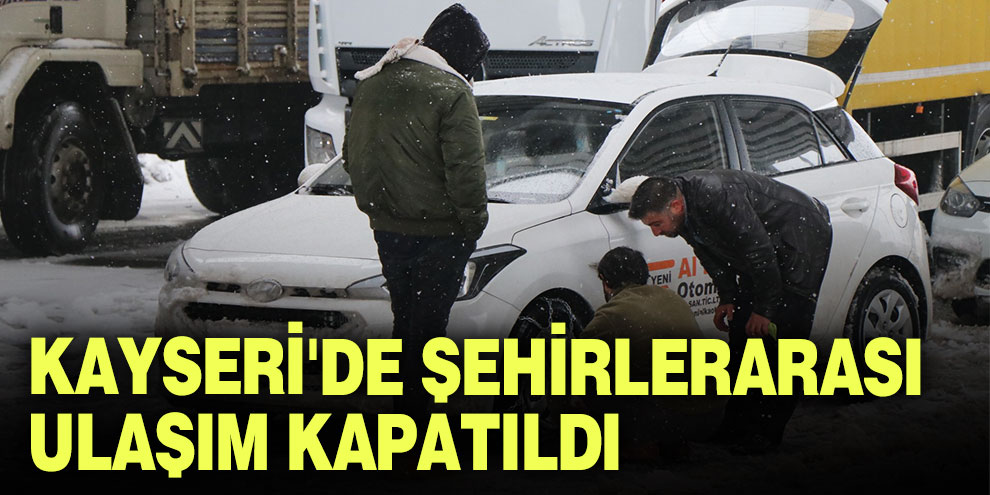 Kayseri'de şehirlerarası ulaşım kapatıldı