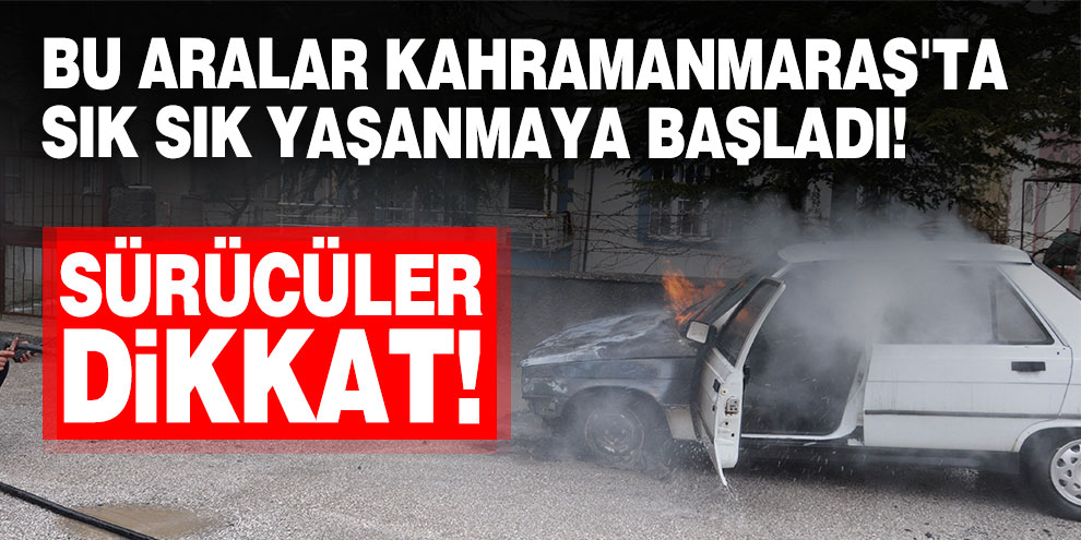 Bu aralar Kahramanmaraş'ta sık sık yaşanmaya başladı!