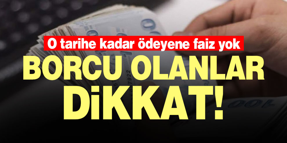 Borcu olanlar dikkat! O tarihe kadar ödeyene faiz yok
