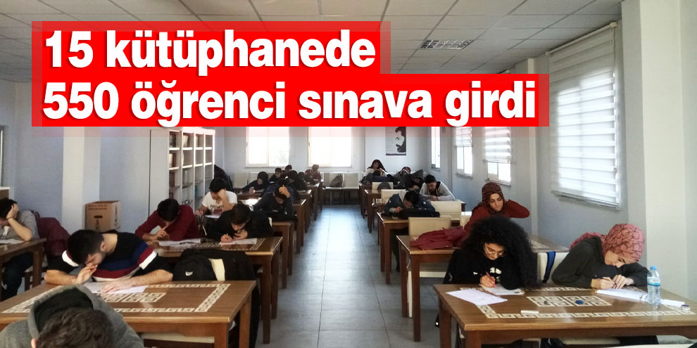 15 kütüphanede 550 öğrenci sınava girdi