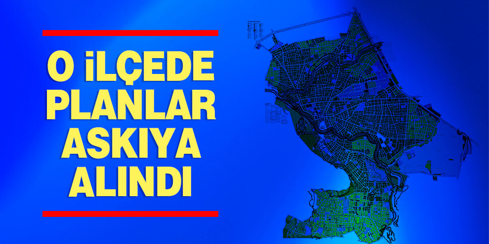O ilçede planlar askıya alındı