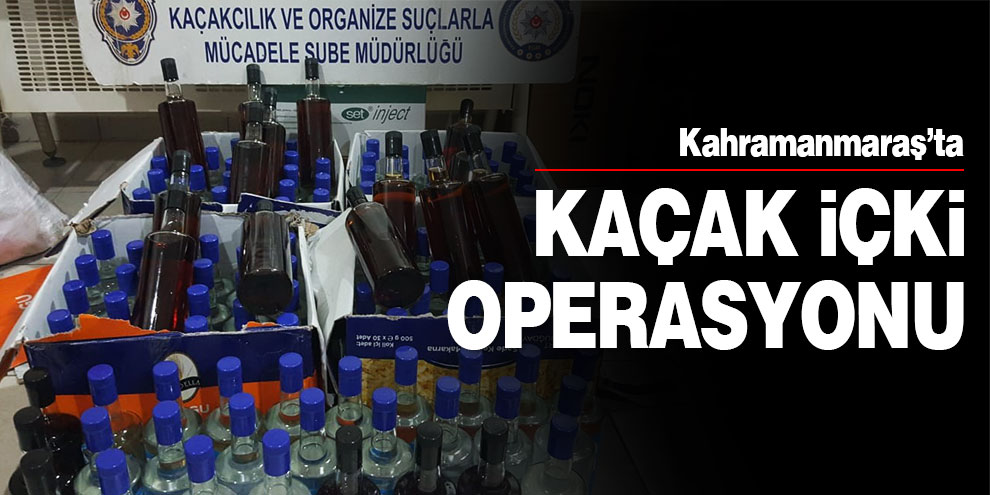 Kahramanmaraş’ta kaçak içki operasyonu