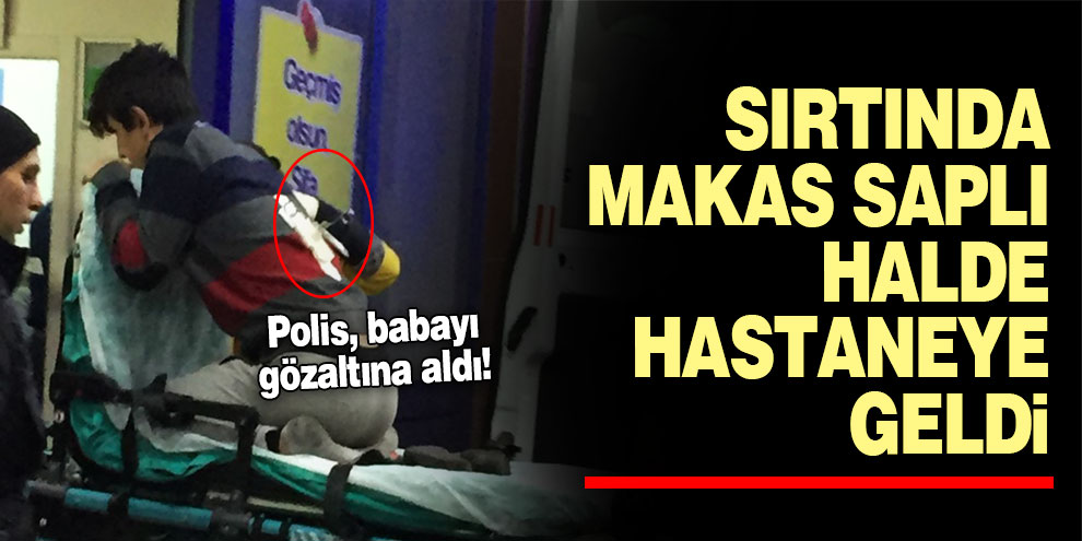 Sırtında makas saplı halde hastaneye geldi