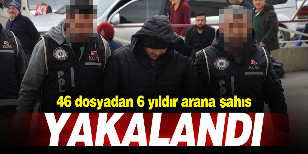 46 dosyadan 6 yıldır aranan şahıs Kahramanmaraş'ta yakalandı