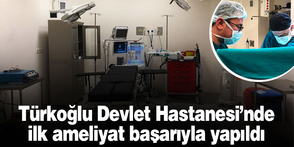 Türkoğlu Devlet Hastanesi’nde ilk ameliyat başarıyla yapıldı