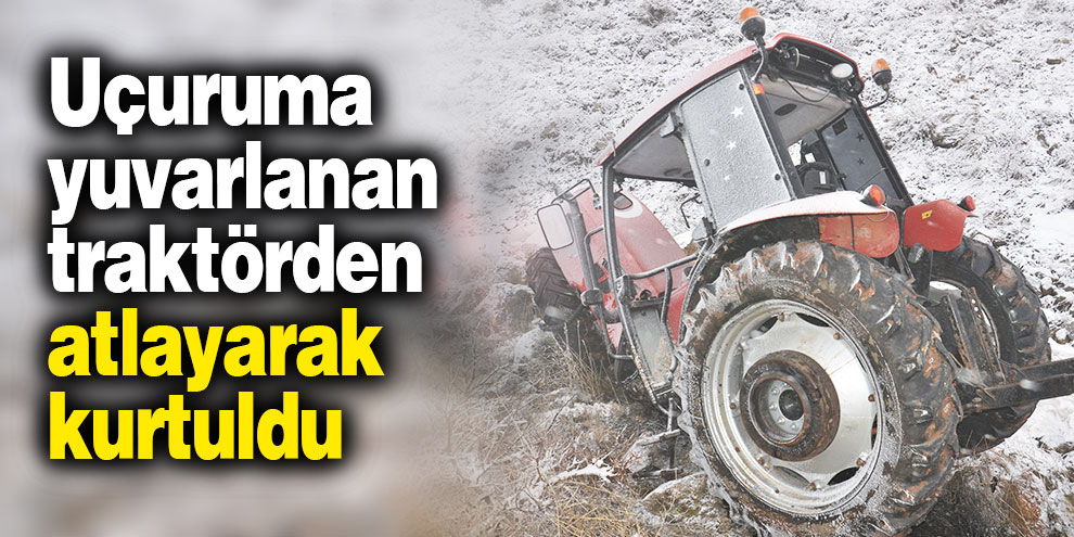 Uçuruma yuvarlanan traktörden atlayarak kurtuldu