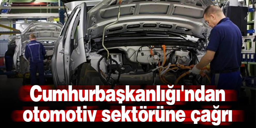 Cumhurbaşkanlığı'ndan otomotiv sektörüne çağrı