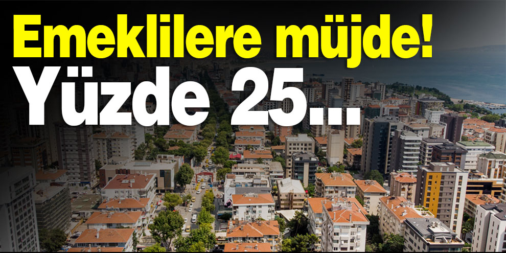 Emeklilere müjde! Yüzde 25...