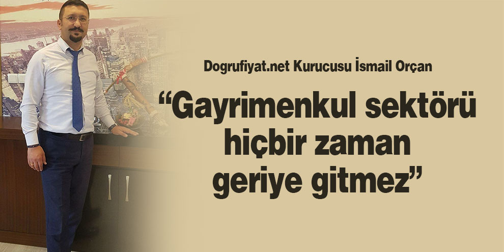 Orçan; “Gayrimenkul sektörü hiçbir zaman geriye gitmez”