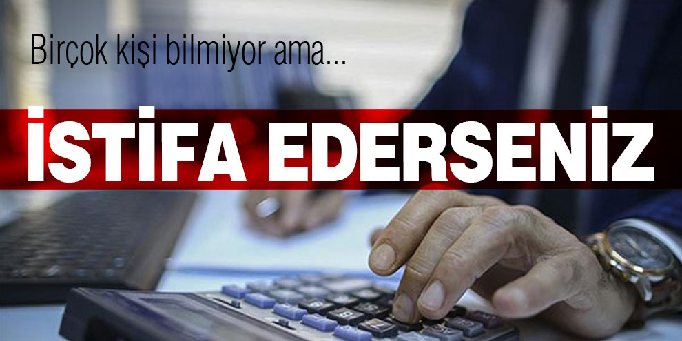 Birçok kişi bilmiyor ama... İstifa ederseniz