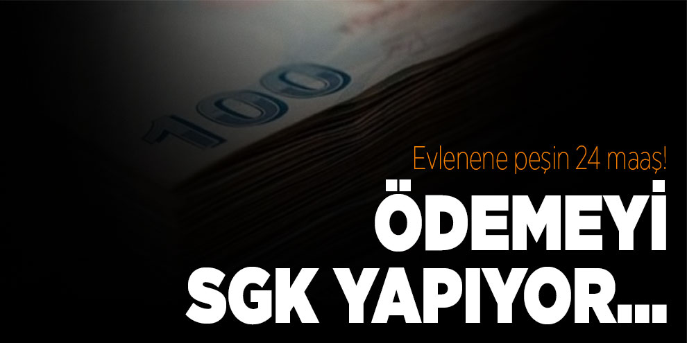 Evlenene peşin 24 maaş! Ödemeyi SGK yapıyor...